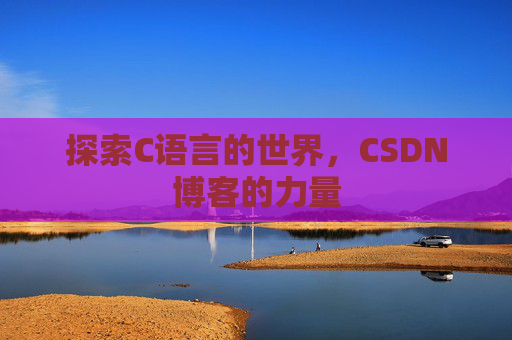探索C语言的世界，CSDN博客的力量